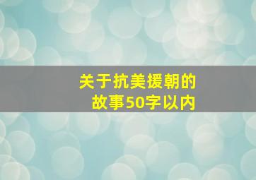 关于抗美援朝的故事50字以内