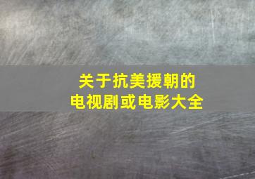 关于抗美援朝的电视剧或电影大全