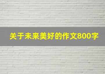 关于未来美好的作文800字