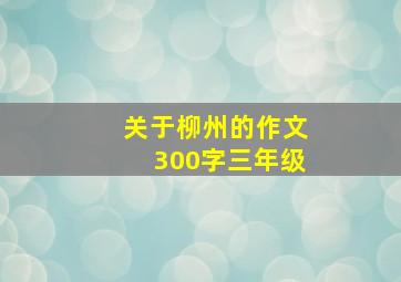 关于柳州的作文300字三年级