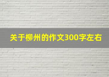 关于柳州的作文300字左右