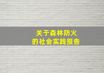 关于森林防火的社会实践报告