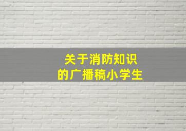 关于消防知识的广播稿小学生