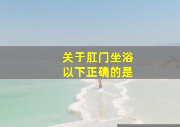 关于肛门坐浴以下正确的是