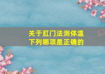 关于肛门法测体温下列哪项是正确的