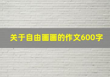 关于自由画画的作文600字