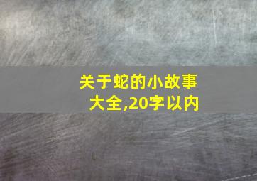 关于蛇的小故事大全,20字以内