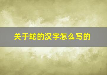 关于蛇的汉字怎么写的