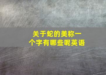 关于蛇的美称一个字有哪些呢英语