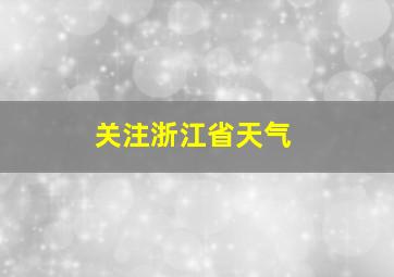 关注浙江省天气