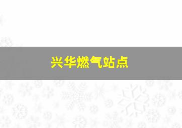 兴华燃气站点