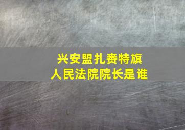 兴安盟扎赉特旗人民法院院长是谁