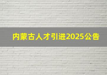 内蒙古人才引进2025公告