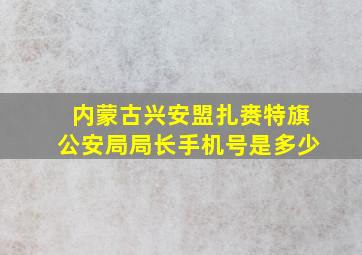 内蒙古兴安盟扎赉特旗公安局局长手机号是多少