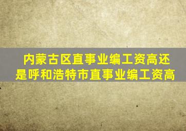 内蒙古区直事业编工资高还是呼和浩特市直事业编工资高