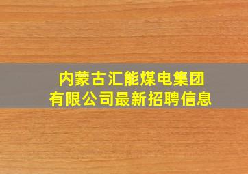 内蒙古汇能煤电集团有限公司最新招聘信息