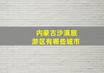 内蒙古沙漠旅游区有哪些城市