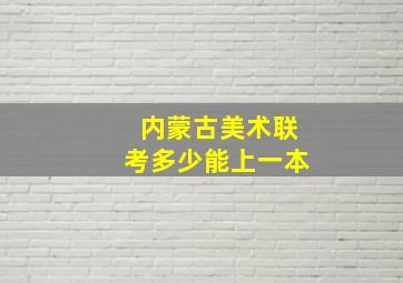 内蒙古美术联考多少能上一本