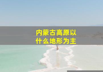 内蒙古高原以什么地形为主