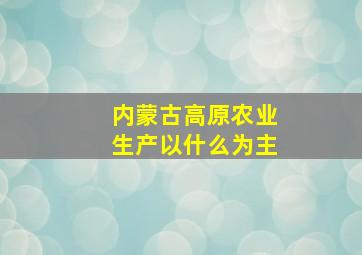 内蒙古高原农业生产以什么为主