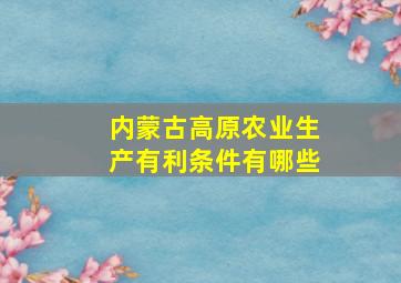 内蒙古高原农业生产有利条件有哪些