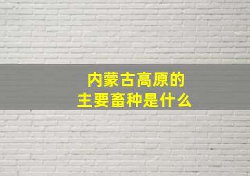 内蒙古高原的主要畜种是什么