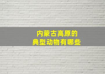 内蒙古高原的典型动物有哪些