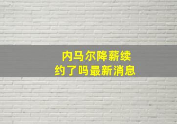 内马尔降薪续约了吗最新消息