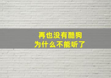 再也没有酷狗为什么不能听了