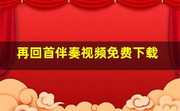 再回首伴奏视频免费下载