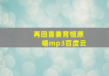 再回首姜育恒原唱mp3百度云