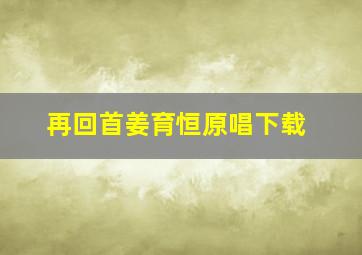 再回首姜育恒原唱下载