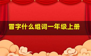 冒字什么组词一年级上册