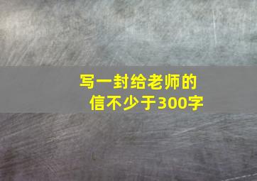 写一封给老师的信不少于300字