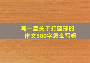 写一篇关于打篮球的作文500字怎么写呀