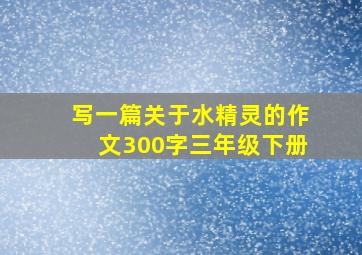 写一篇关于水精灵的作文300字三年级下册