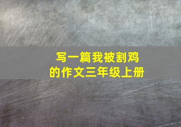 写一篇我被割鸡的作文三年级上册