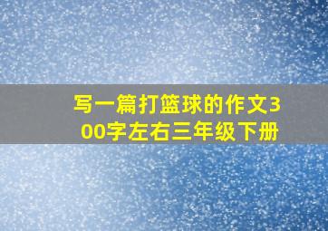 写一篇打篮球的作文300字左右三年级下册