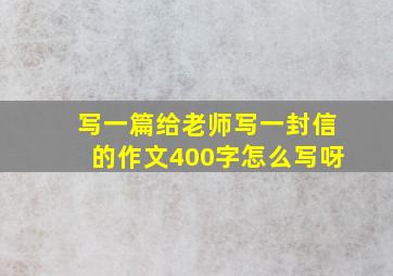 写一篇给老师写一封信的作文400字怎么写呀