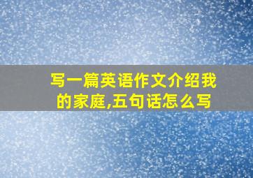 写一篇英语作文介绍我的家庭,五句话怎么写