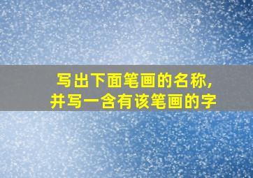 写出下面笔画的名称,并写一含有该笔画的字