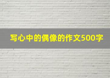 写心中的偶像的作文500字