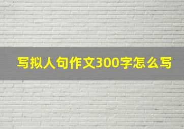 写拟人句作文300字怎么写