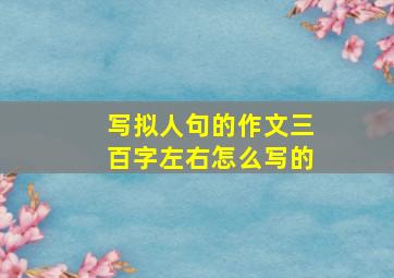 写拟人句的作文三百字左右怎么写的