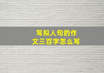 写拟人句的作文三百字怎么写