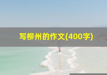 写柳州的作文(400字)