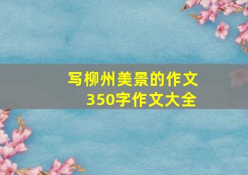 写柳州美景的作文350字作文大全