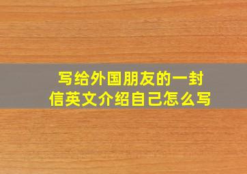 写给外国朋友的一封信英文介绍自己怎么写