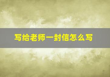 写给老师一封信怎么写