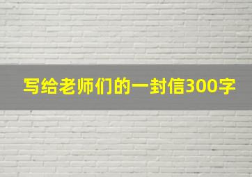 写给老师们的一封信300字